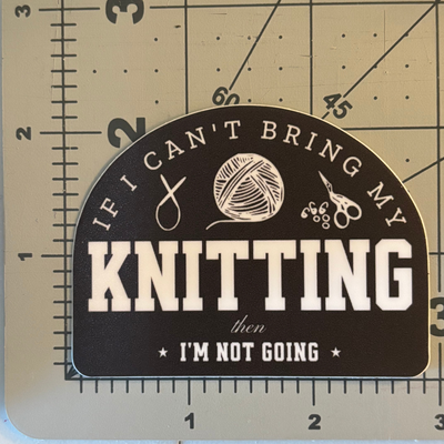 "If I can't bring my knitting, then I'm not going" Vinyl Sticker
