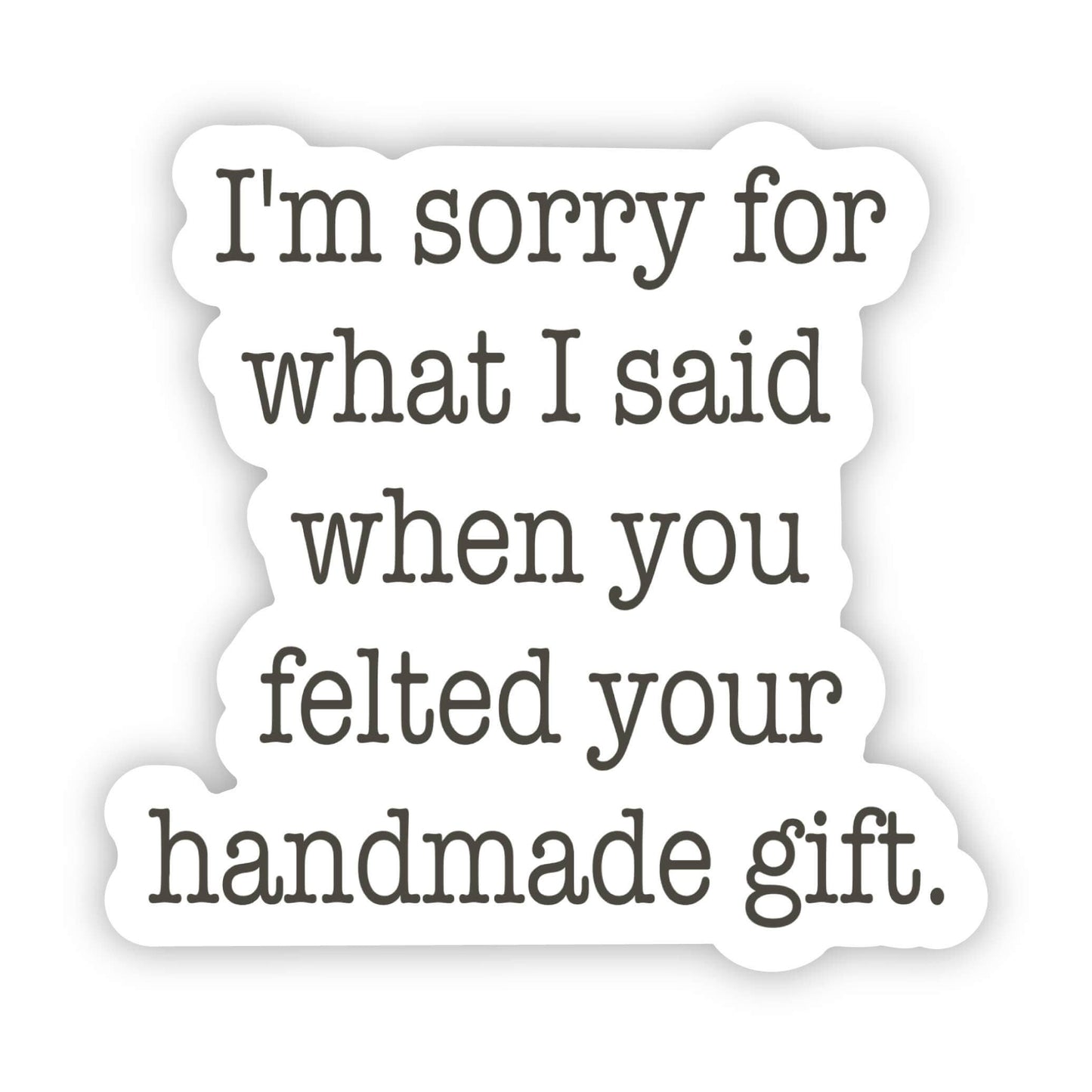 "I'm sorry for what I said when you felted your handmade gift" Sticker
