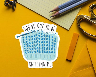 You've Got to be Knitting Me Sticker