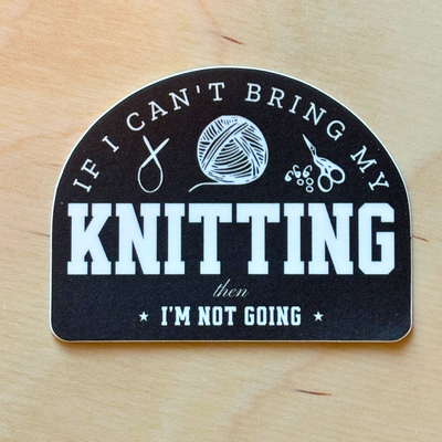 "If I can't bring my knitting, then I'm not going" Vinyl Sticker